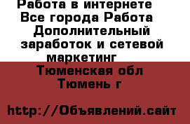 Работа в интернете  - Все города Работа » Дополнительный заработок и сетевой маркетинг   . Тюменская обл.,Тюмень г.